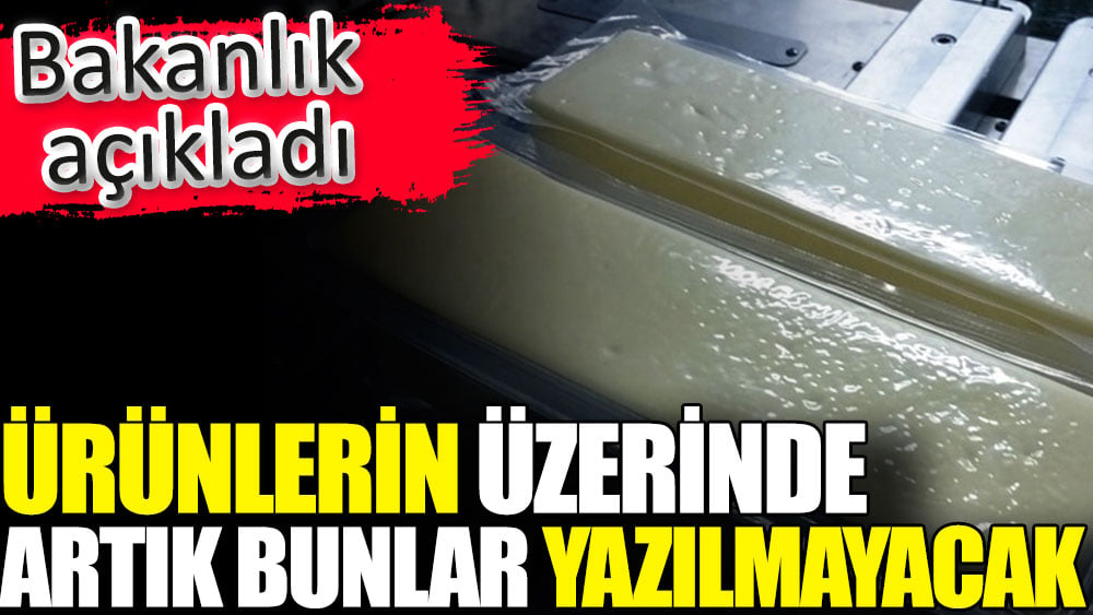 Ürünlerin üzerinde artık bunlar yazılmayacak. Bakanlık duyurdu