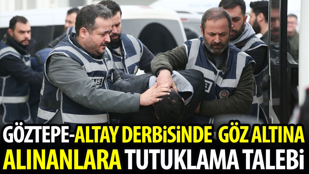 Göztepe-Altay derbisinde göz altına alınanlara tutuklama talebi