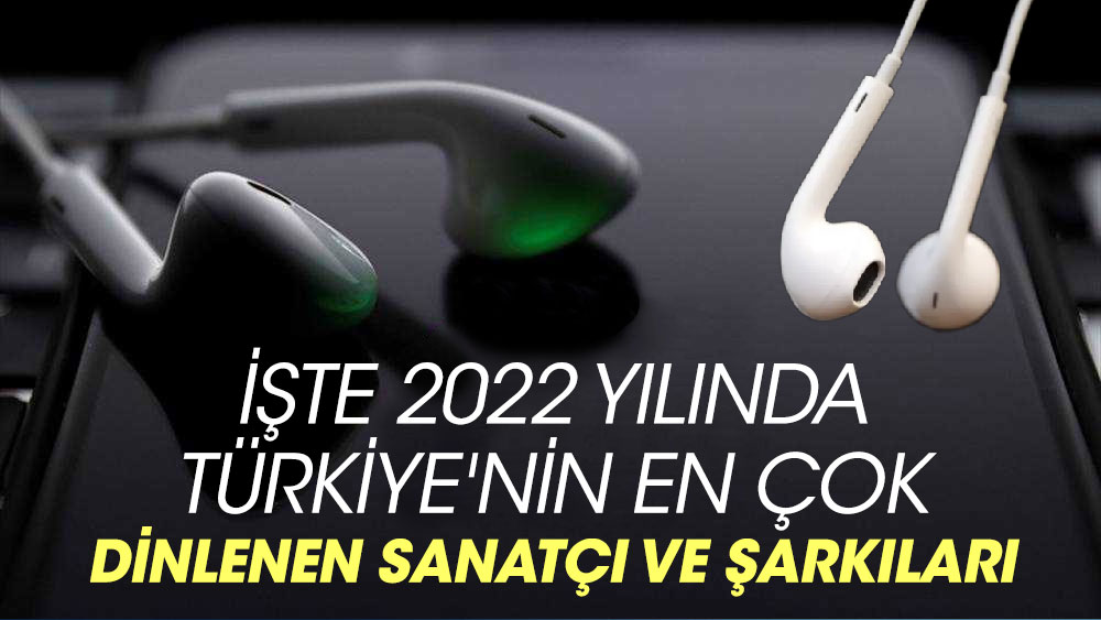 İşte 2022 yılında Türkiye'nin en çok dinlenen sanatçı ve şarkıları