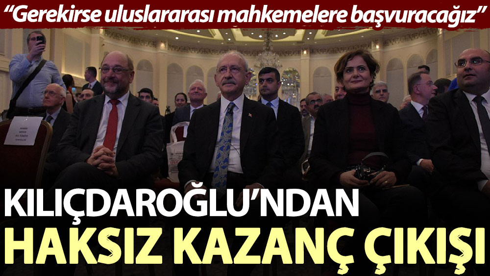 Kılıçdaroğlu’ndan haksız kazanç çıkışı: Gerekirse uluslararası mahkemelere başvuracağız