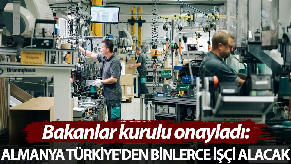 Bakanlar Kurulu onayladı: Almanya Türkiye'den binlerce işçi alacak
