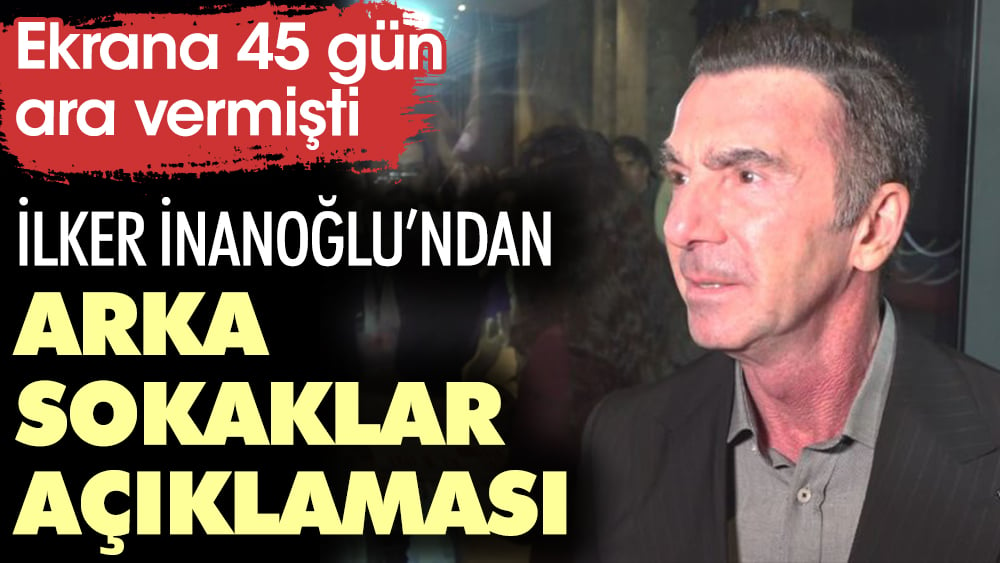 İlker İnanoğlu'ndan Arka Sokaklar açıklaması. 45 gün ara vermişti