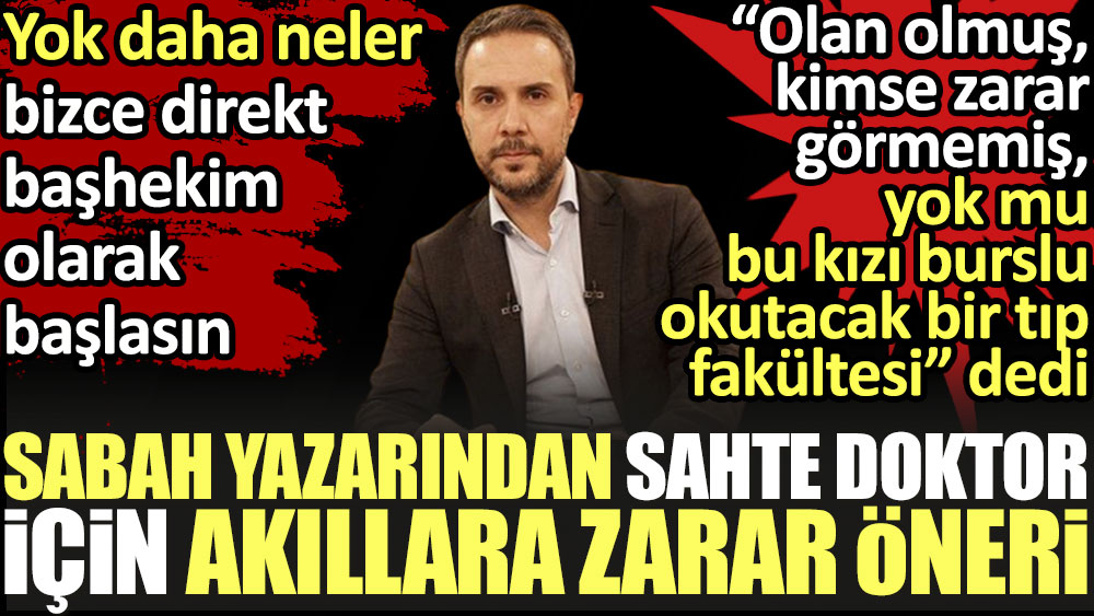 Sabah yazarından sahte doktor Ayşe Özkiraz için akıllara zarar öneri
