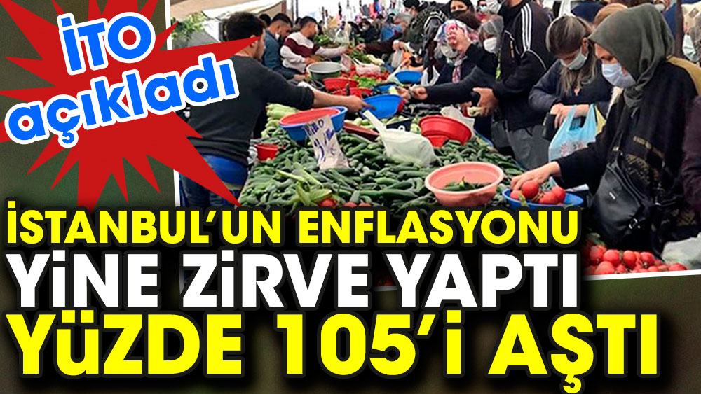 Yandı vatandaş yandı. İTO İstanbul enflasyonunu açıkladı. Enflasyon yüzde 105, 55
