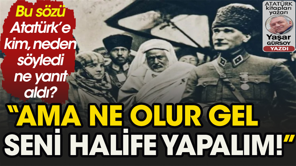 Atatürk'e kim halifelik teklif etti, ne yanıt aldı?