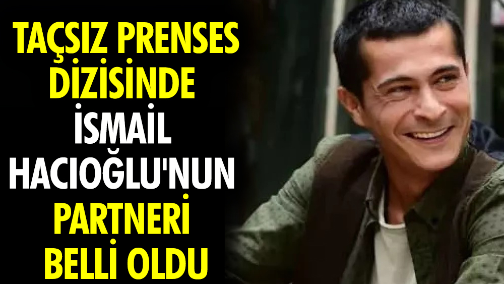 'Taçsız Prenses' dizisinde İsmail Hacıoğlu'nun partneri belli oldu