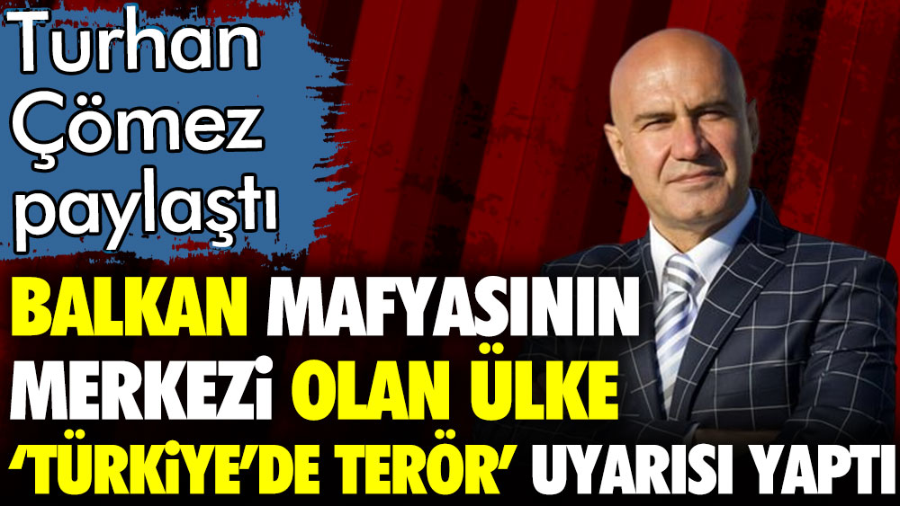 Turhan Çömez açıkladı. Balkan mafyasının merkezi olan ülke Türkiye'de terör uyarısı yaptı