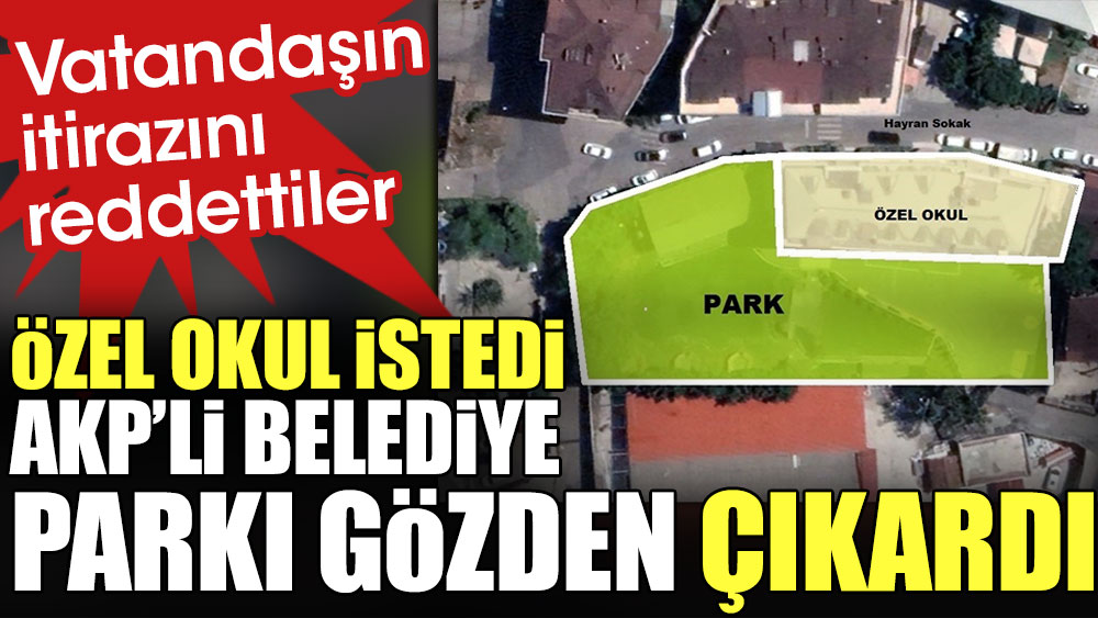 Özel okul istedi AKP'li belediye parkı gözden çıkardı. Vatandaşın itirazını reddettiler