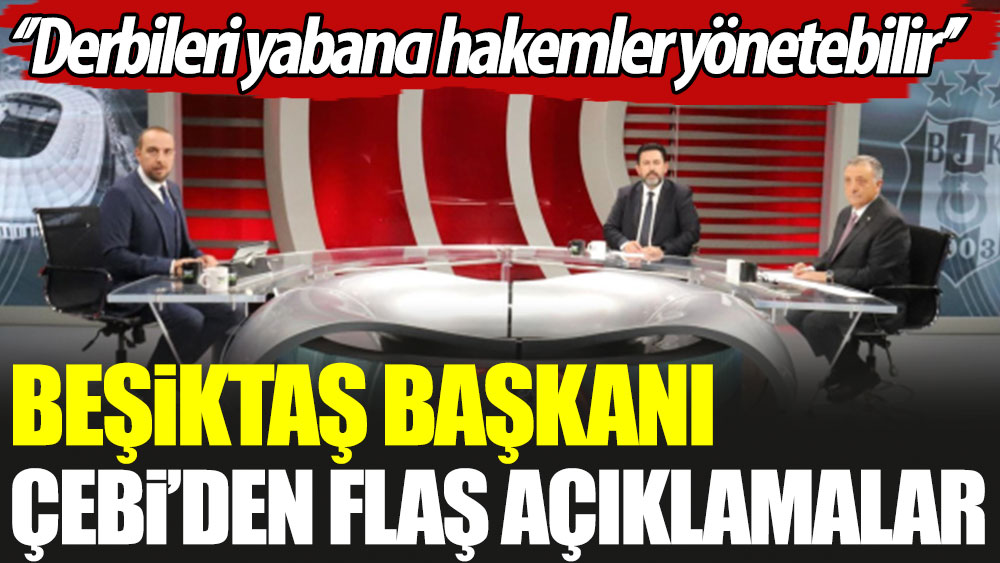 Beşiktaş Başkanı Çebi'den flaş açıklamalar