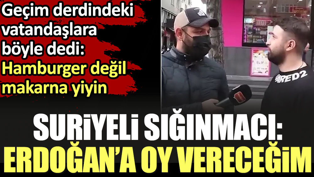 Suriyeli sığınmacı: Erdoğan'a oy vereceğim. Hamburger değil makarna yiyin