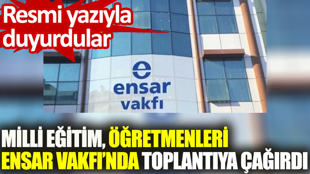 Milli Eğitim, öğretmenleri Ensar Vakfı’nda toplantıya çağırdı! Resmi yazıyla duyurdular