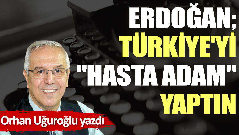 Erdoğan; Türkiye'yi ''hasta adam'' yaptın