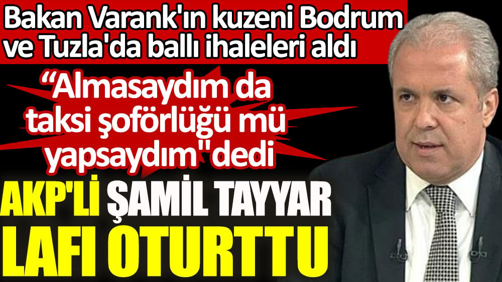 Sanayi ve Teknoloji Bakanı Varank'ın kuzeninin Bodrum ve Tuzla'daki ballı ihalelere yaptığı savunmaya AKP'li Şamil Tayyar lafı oturttu