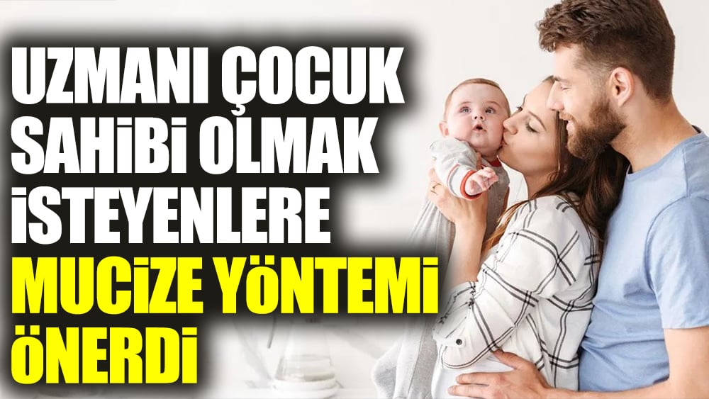 Uzmanı çocuk sahibi olmak isteyenlere mucize yöntemi önerdi