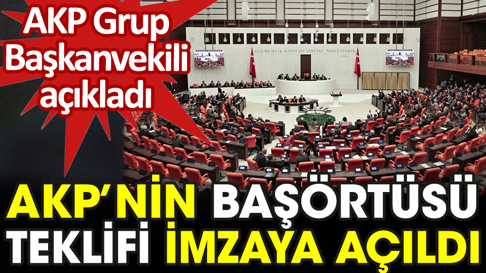 AKP'nin başörtüsü teklifi imzaya açıldı. Grup Başkanvekili açıkladı