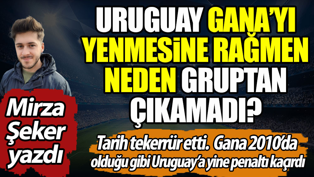 Uruguay Gana'yı yenmesine rağmen neden gruptan çıkamadı