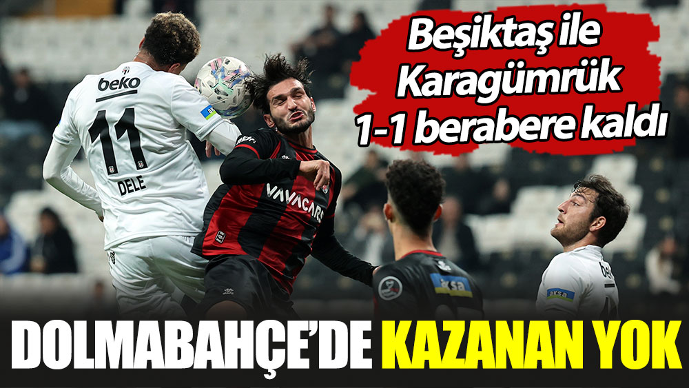 Beşiktaş Karagümrük ile berabere kaldı