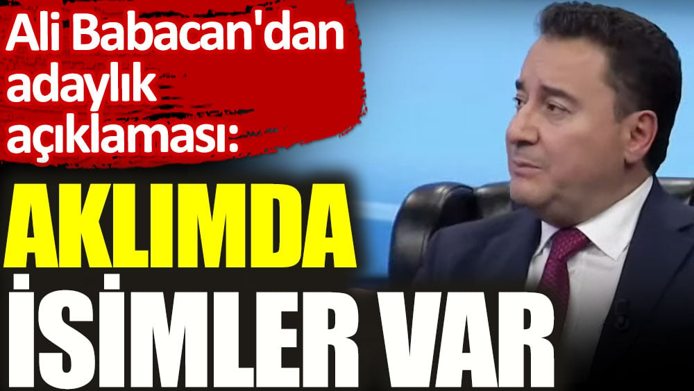 Ali Babacan'dan adaylık açıklaması. Aklımda isimler var