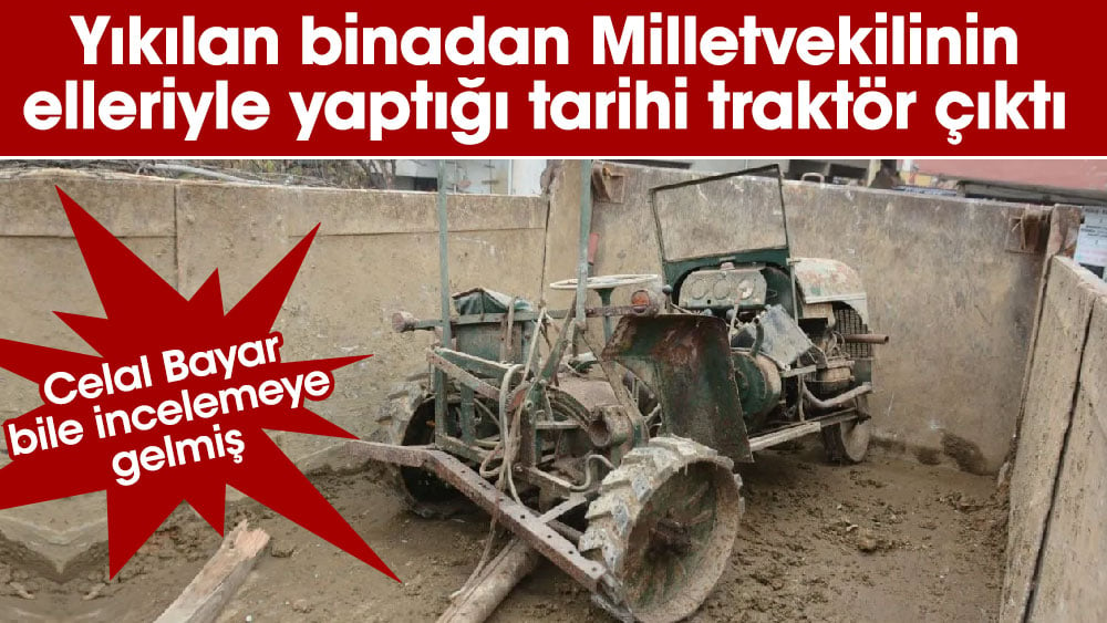 Yıkılan binadan Milletvekilinin elleriyle yaptığı tarihi traktör çıktı. Celal Bayar bile incelemeye gelmiş