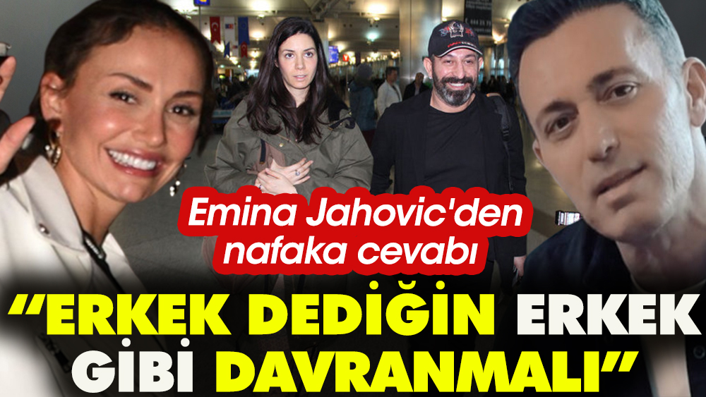 Emina Jahovic'in nafaka cevabı: Erkek dediğin erkek gibi davranmalı