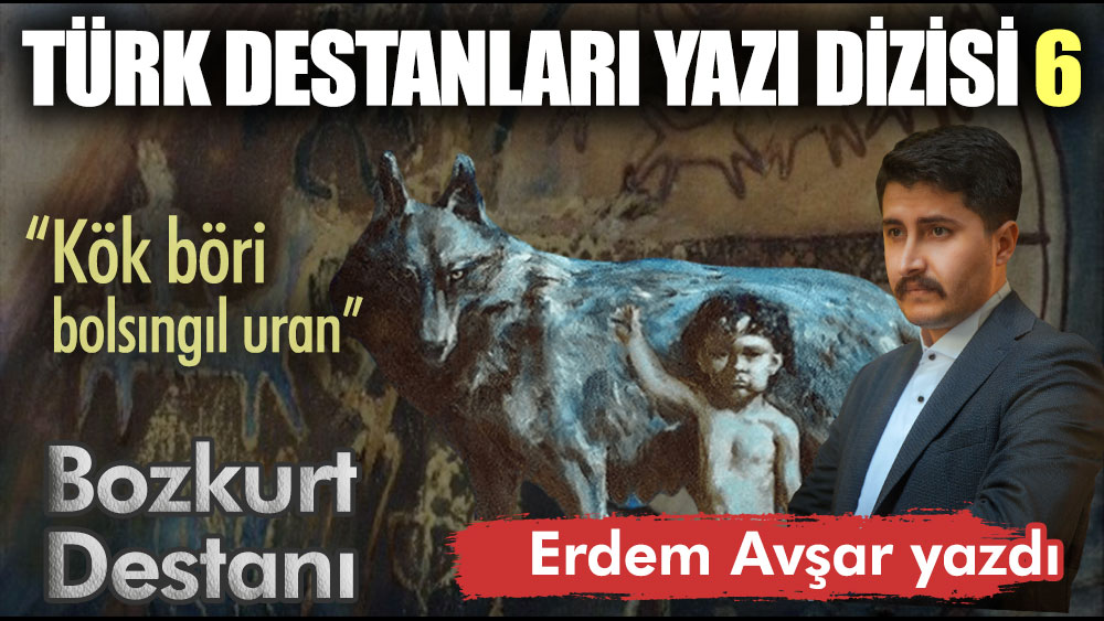 Türk Destanları yazı dizisi 6 Bozkurt Destanı