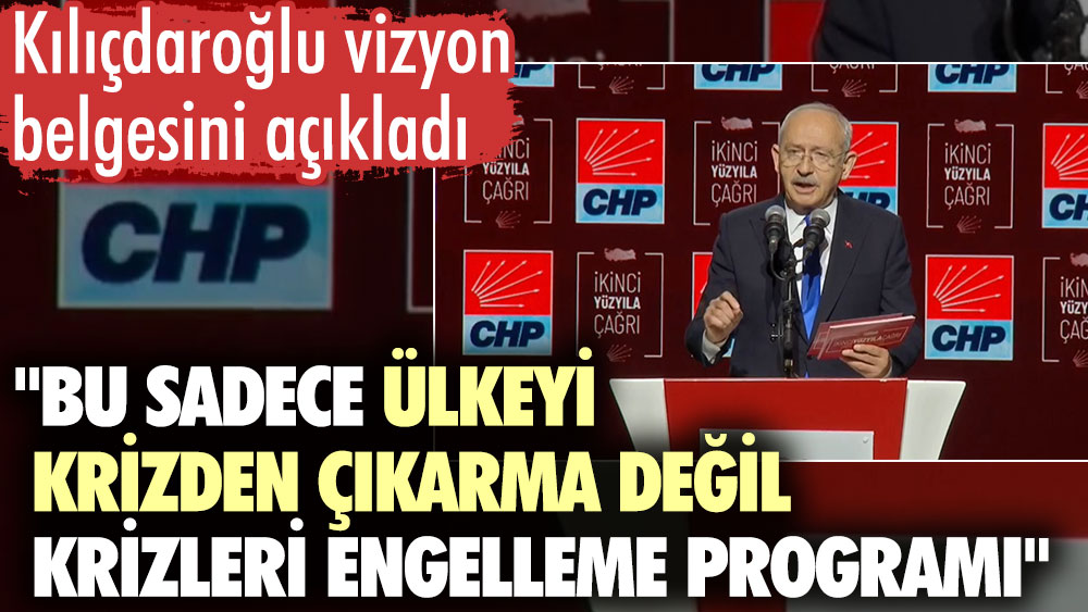 Kılıçdaroğlu vizyon belgesini açıkladı: Bu sadece ülkeyi krizden çıkarma değil krizleri engelleme programı