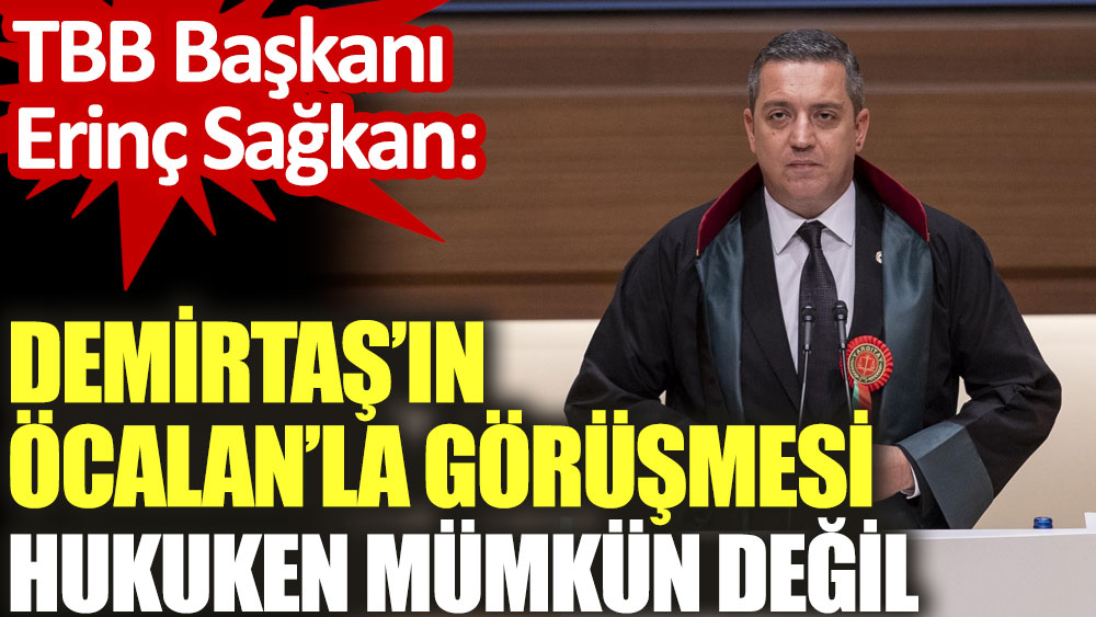 TBB Başkanı Sağkan: Demirtaş'ın Öcalan'la görüşmesi hukuken mümkün değil