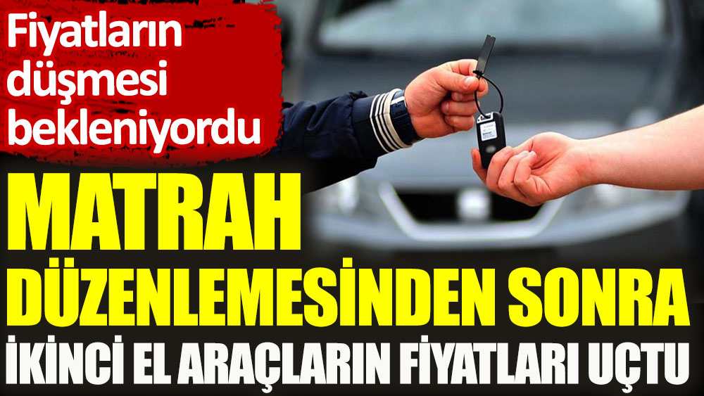 Fiyatların düşmesi bekleniyordu. Matrah düzenlemesinden sonra ikinci el araçların fiyatları uçtu