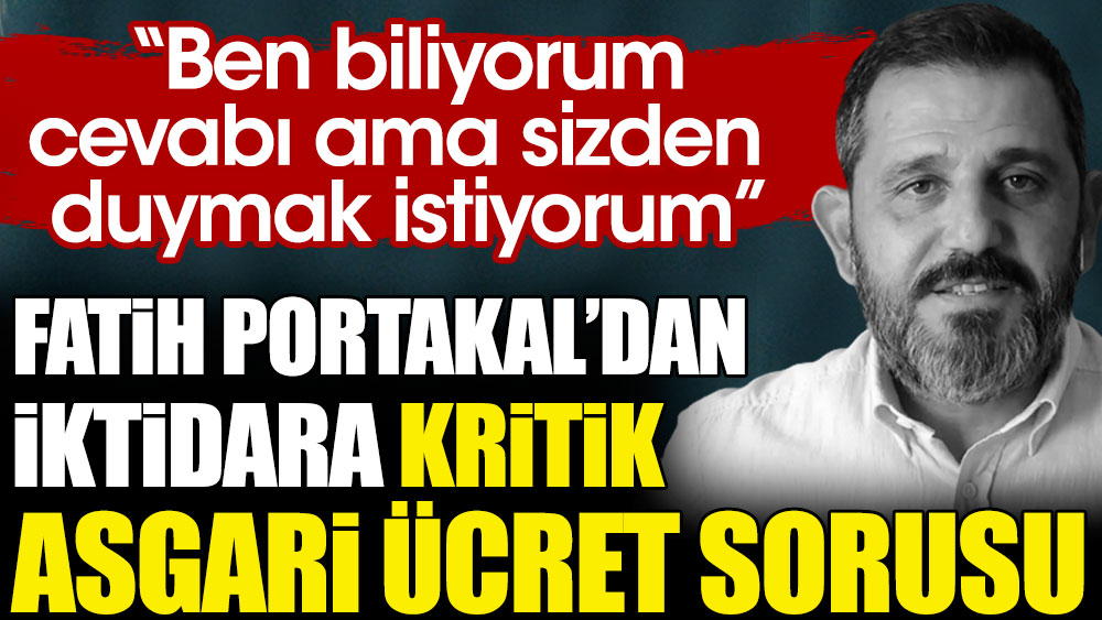Gazeteci Fatih Portakal’dan iktidara kritik asgari ücret sorusu
