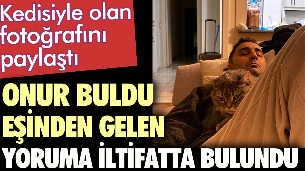 Onur Buldu eşinden gelen yoruma iltifatta bulundu. Kedisiyle olan fotoğrafını paylaştı