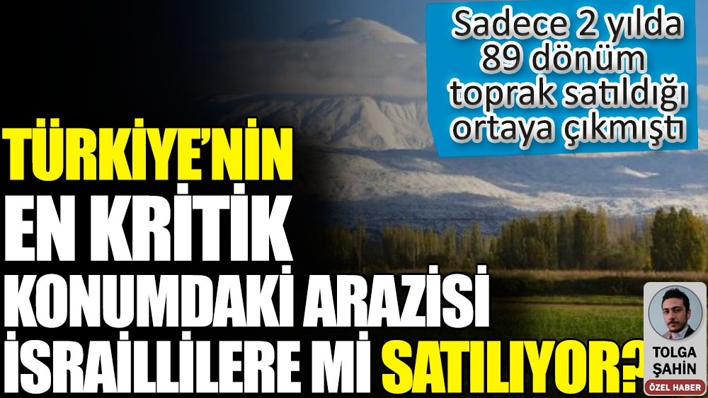 Türkiye’nin en kritik konumdaki arazisi İsraillilere mi satılıyor. Sadece 2 yılda 89 dönüm toprak satıldığı ortaya çıkmıştı