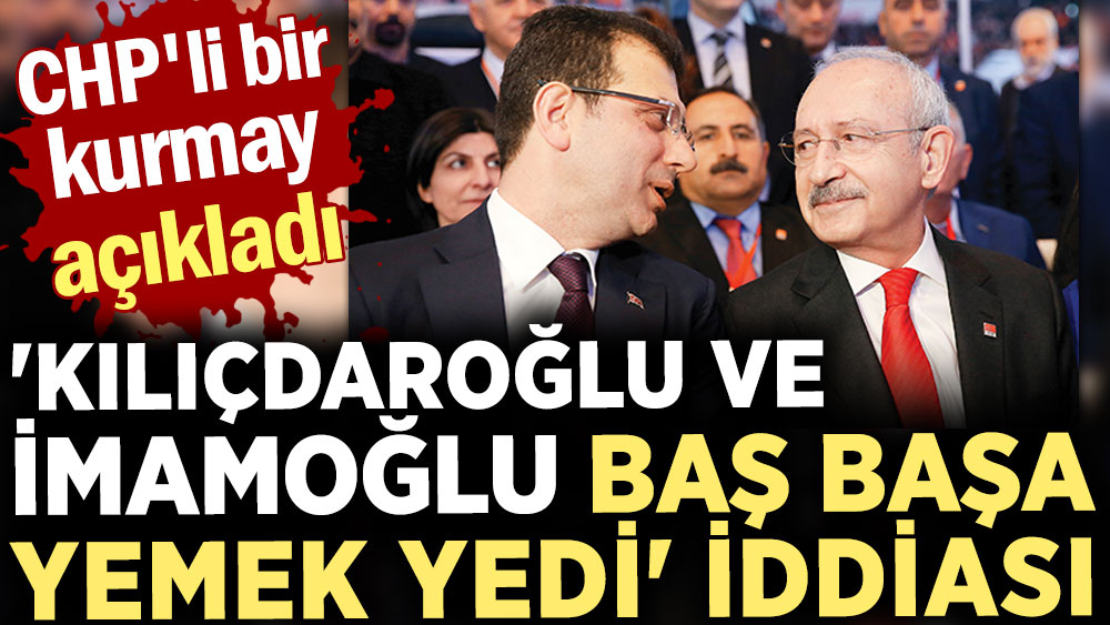 'Kılıçdaroğlu ve İmamoğlu baş başa yemek yedi' iddiası. CHP'li bir kurmay açıkladı
