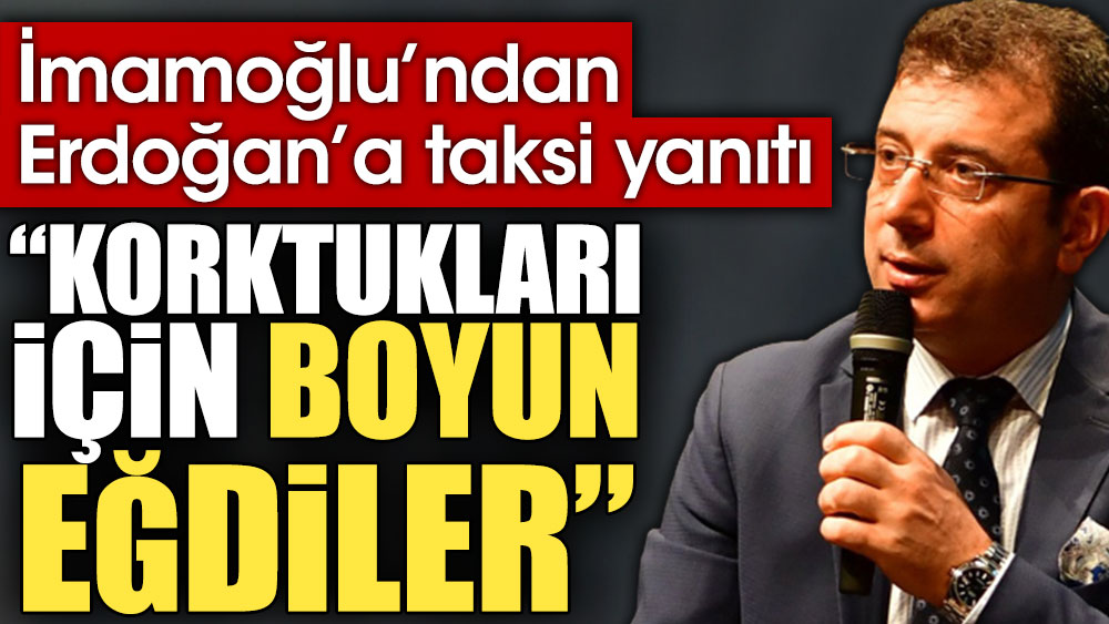 İmamoğlu’ndan Erdoğan’a taksi yanıtı: Korktukları için boyun eğdiler