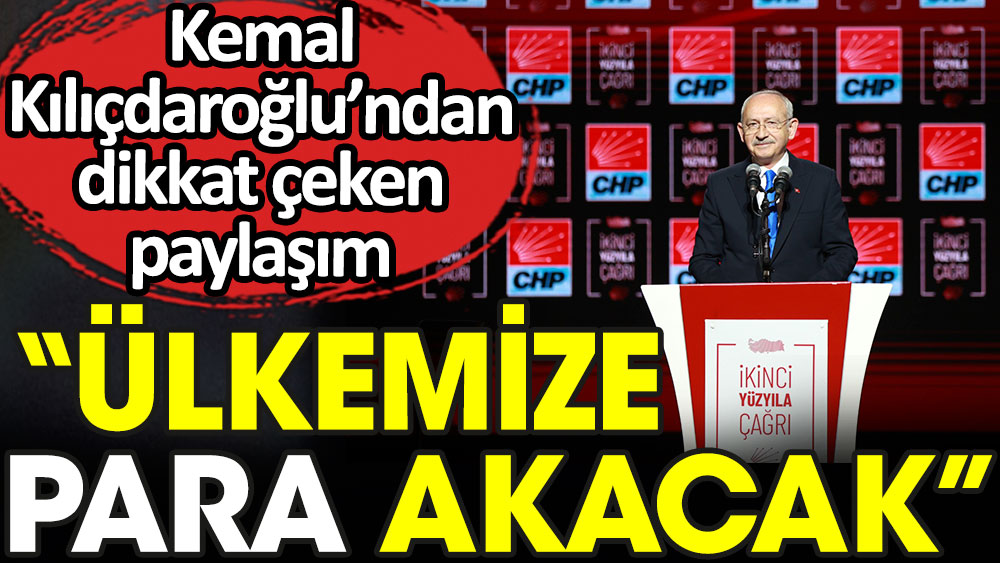 Kemal Kılıçdaroğlu'ndan dikkat çeken paylaşım: Ülkemize para akacak