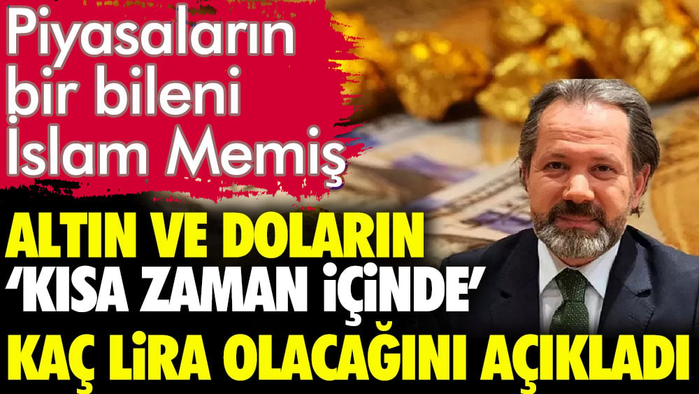 İslam Memiş dolar ve altının kısa zaman içinde kaç lira olacağını açıkladı