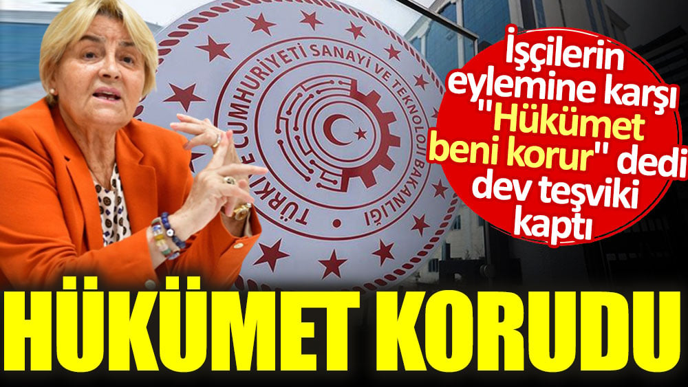 İşçilerin eylemine karşı "Hükümet beni korur" dedi dev teşviki kaptı. Hükümet korudu