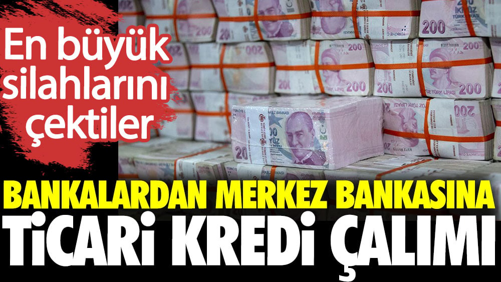 Bankalardan Merkez bankasına ticari kredi çalımı. En büyük silahlarını çektiler