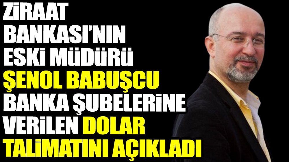 Ziraat Bankası’nın eski müdürü Şenol Babuşcu banka şubelerine verilen dolar talimatını açıkladı