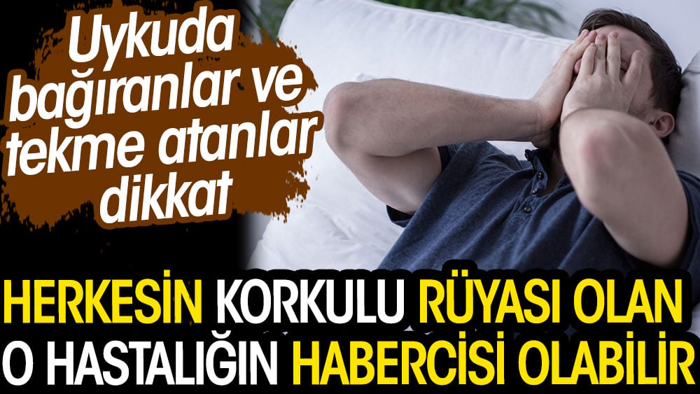 Uykuda bağıranlar ve tekme atanlar dikkat. Herkesin korkulu rüyası olan o hastalığın habercisi olabilir