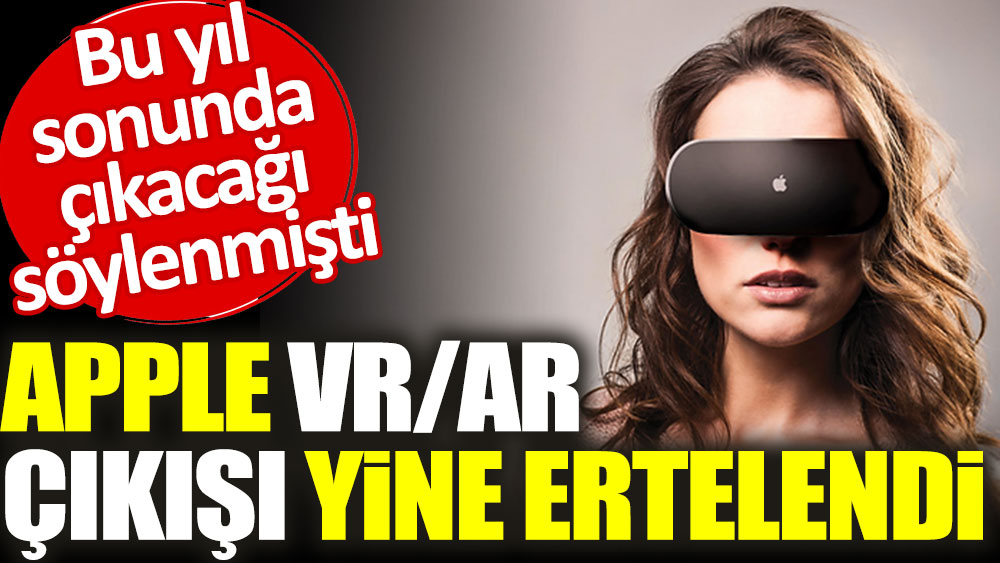 Apple AR/VR çıkışı yine ertelendi. Bu yıl sonunda çıkacağı ertelenmişti