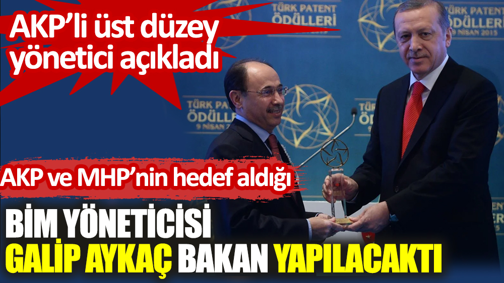 AKP’li üst düzey yönetici açıkladı: AKP ve MHP'nin hedef aldığı BİM yöneticisi Galip Aykaç bakan yapılacaktı