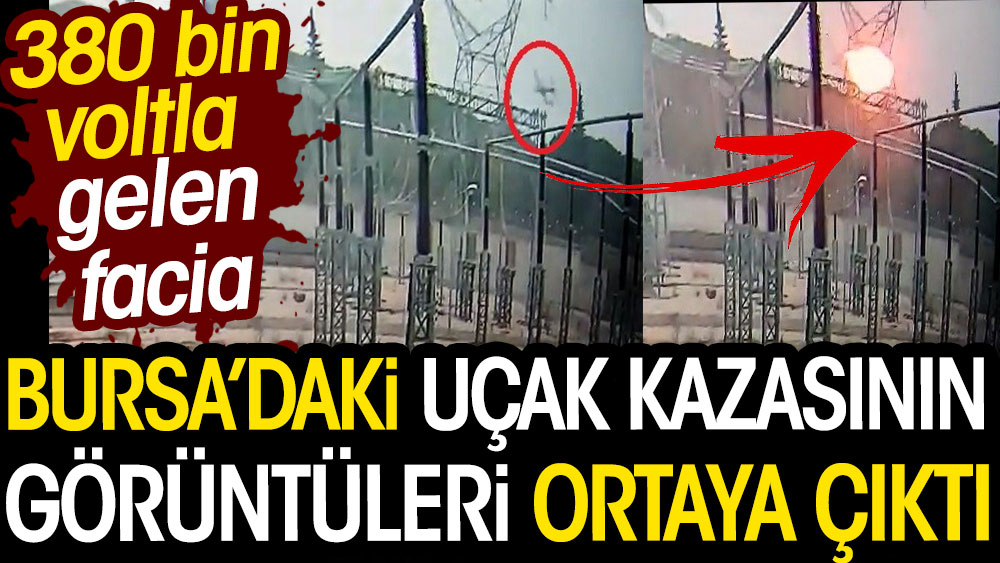 Bursa'daki uçak kazasının görüntüleri ortaya çıktı. 380 bin voltla gelen facia