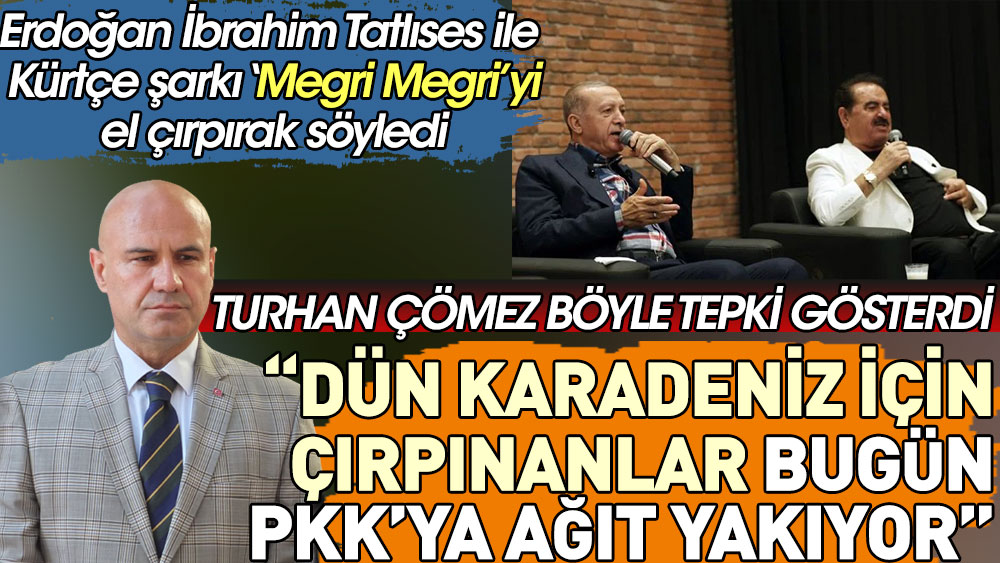 Erdoğan İbrahim Tatlıses ile Kürtçe Megri Megri şarkısını el çırpırak söyledi. Turhan Çömez böyle tepki gösterdi