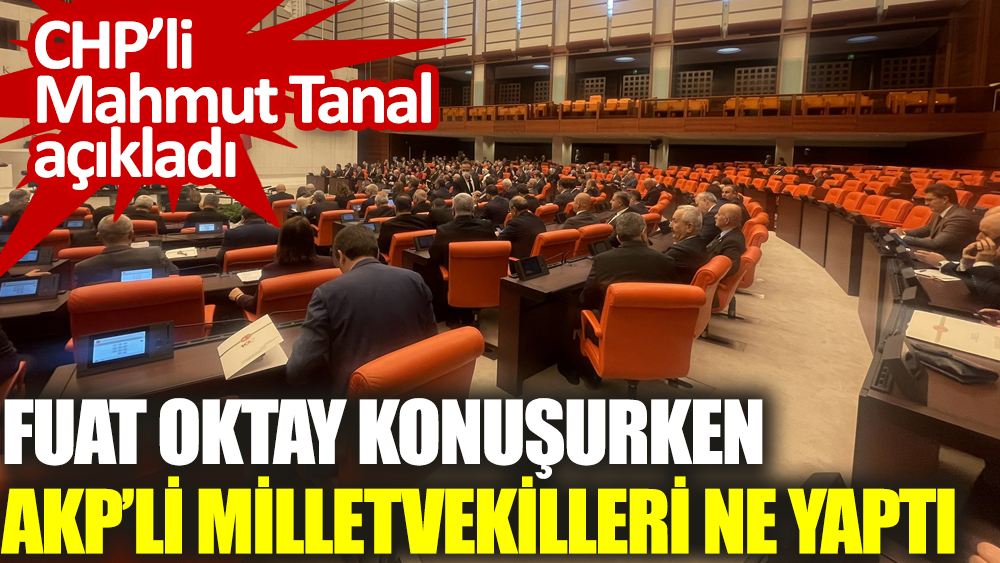 Fuat Oktay konuşurken AKP’li milletvekilleri ne yaptı? CHP’li Mahmut Tanal açıkladı