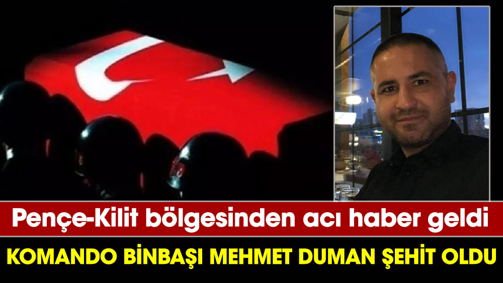 Pençe-Kilit bölgesinden acı haber geldi. Komando Binbaşı Mehmet Duman şehit oldu