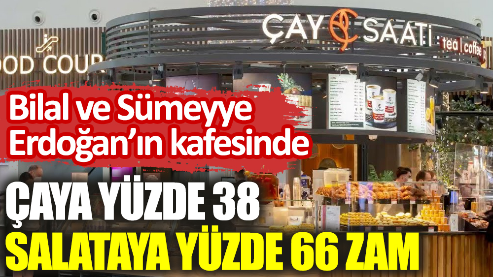 Bilal ve Sümeyye Erdoğan'ın kafesinde çaya yüzde 38 salataya yüzde 66 zam