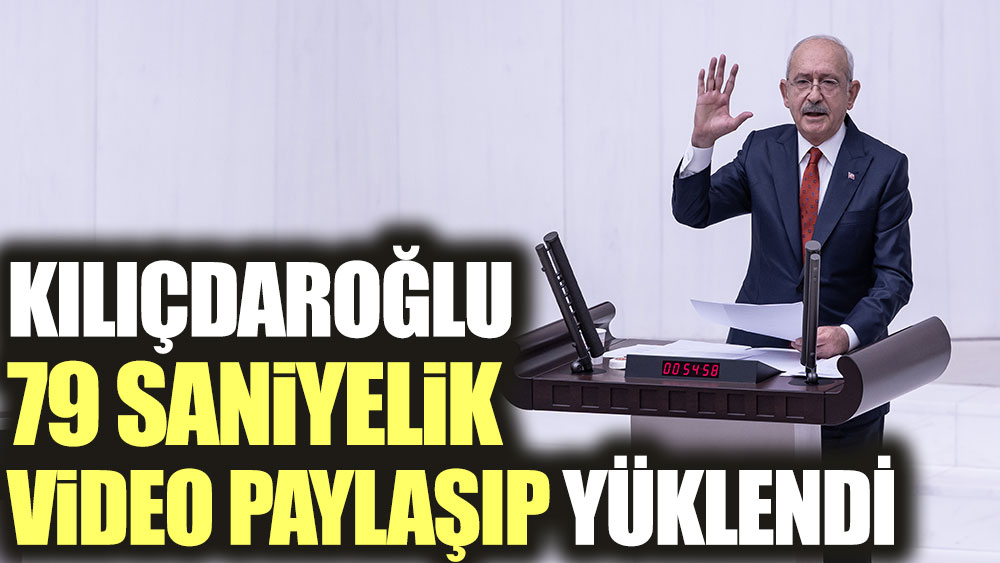 Kılıçdaroğlu 79 saniyelik video paylaşıp yüklendi