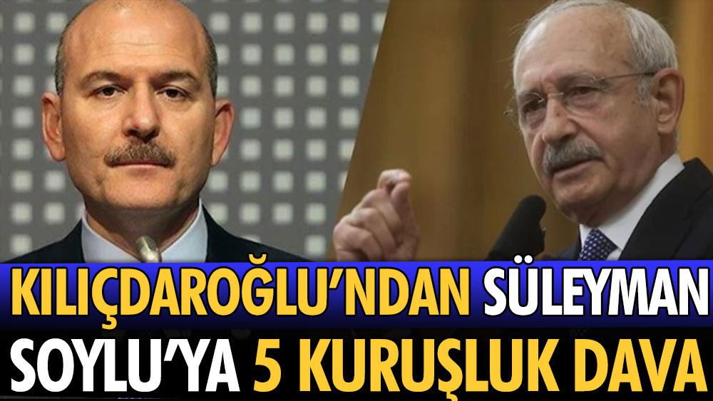 Süleyman Soylu'ya Kemal Kılıçdaroğlu'ndan 5 kuruşluk dava