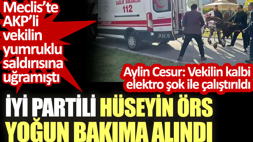 Meclis’te AKP’li vekilin yumruklu saldırısına uğrayan İYİ Partili Hüseyin Örs yoğun bakıma alındı