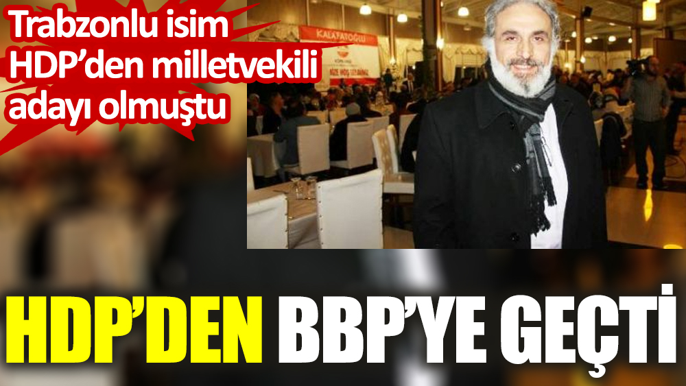 HDP'den BBP'ye geçti: Trabzonlu isim HDP'den milletvekili adayı olmuştu